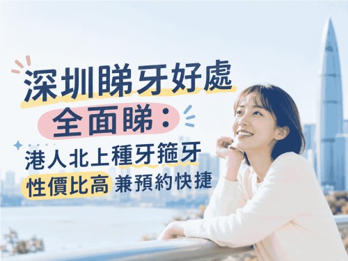 深圳睇牙好處全面睇：港人北上種牙箍牙性價比高兼預約快捷
