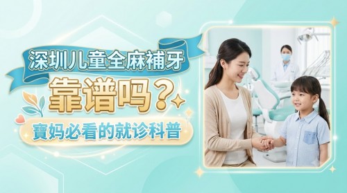 深圳兒童全麻補牙靠譜嗎？寶媽必看的就診科普
