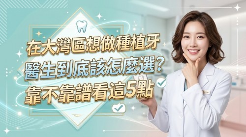 在大灣區想做種植牙，醫生到底該怎麼選？靠不靠譜看這5點