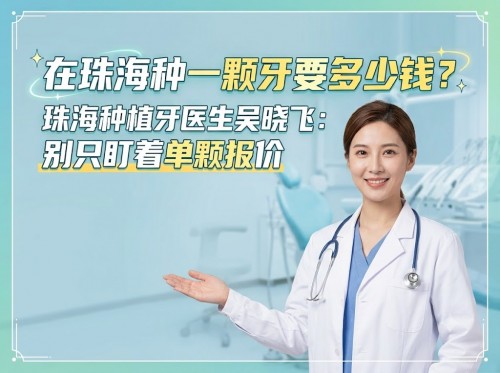 在珠海種一顆牙要多少錢？珠海種植牙醫生吳曉飛：別隻盯着單顆報價
