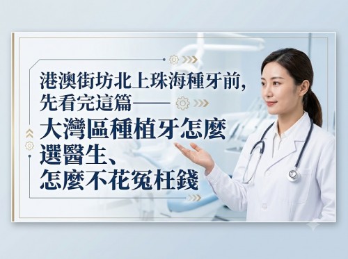 港澳街坊北上珠海種牙前，先看完這篇——大灣區種植牙怎麼選醫生、怎麼不花冤枉錢