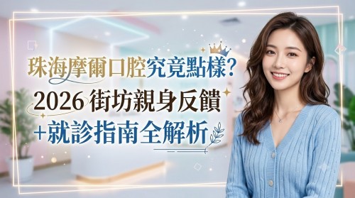 珠海摩爾口腔究竟點樣？2026 街坊親身反饋+就診指南全解析